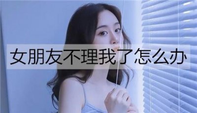 ​女朋友不理我了怎么办？4招解决女朋友不理人