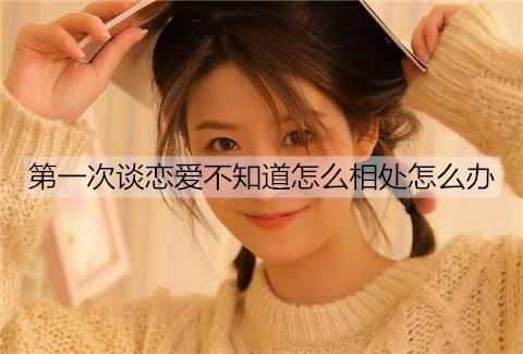 第一次谈恋爱不知道怎么相处怎么办2