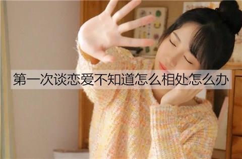 第一次谈恋爱不知道怎么相处怎么办3