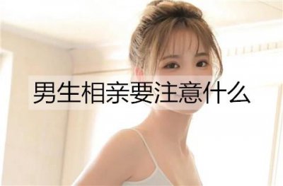​男生相亲要注意什么？男生相亲需要做的准备