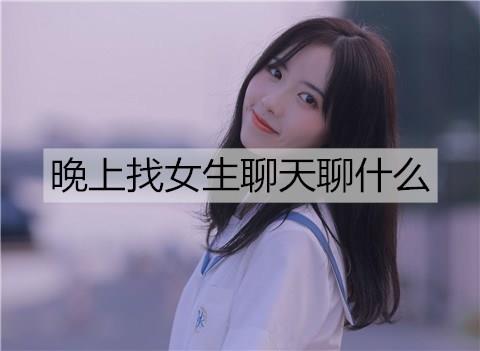 晚上找女生聊天聊什么3