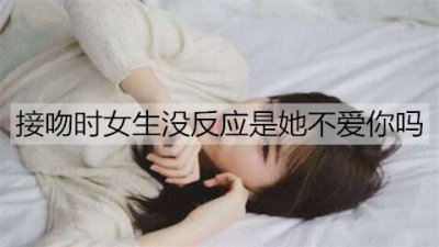 ​接吻时女生没反应是她不爱你吗？