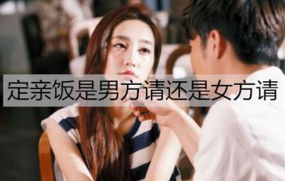 ​定亲饭是男方请还是女方请？定亲饭有什么讲究？