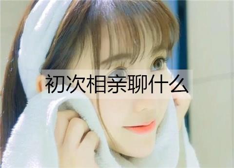 初次相亲聊什么3