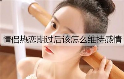 ​情侣热恋期过后该怎么维持感情不变淡？