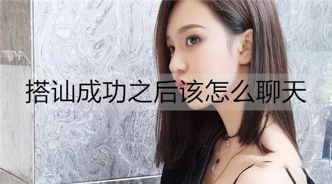 搭讪成功之后该怎么聊天1