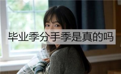 ​毕业季分手季是真的吗？如何避免毕业季变分手季？