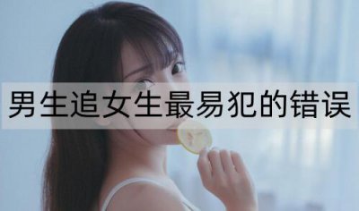 ​男生追女生最易犯的错误，追女生避免犯这些错