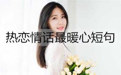 ​热恋情话最暖心短句，让女朋友心动的情话