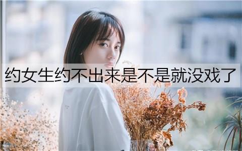 约女生约不出来是不是就没戏了3