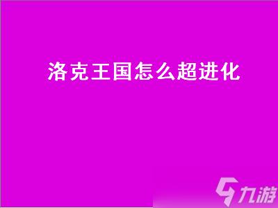 洛克王国怎么超进化（洛克王国怎么超进化水灵）