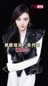 ​景甜因违法广告代言被罚没722.12万元，事件始末及详情