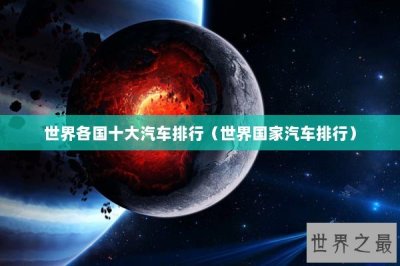 ​世界各国十大汽车排行（世界国家汽车排行）